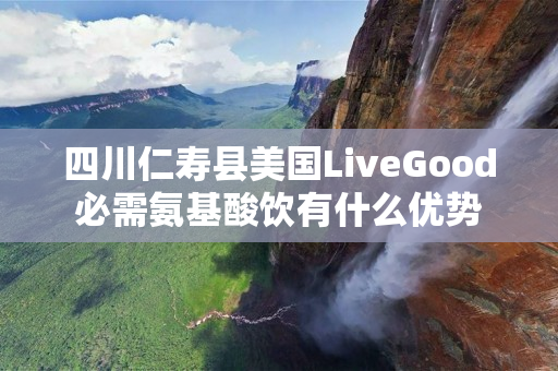 四川仁寿县美国LiveGood必需氨基酸饮有什么优势