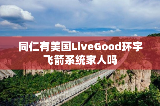 同仁有美国LiveGood环宇飞箭系统家人吗