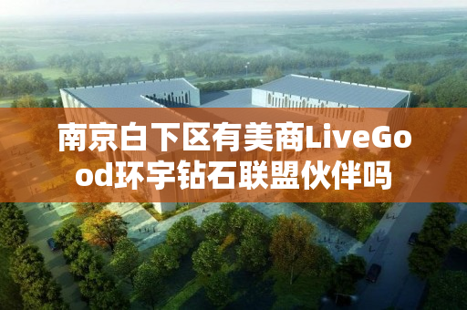 南京白下区有美商LiveGood环宇钻石联盟伙伴吗