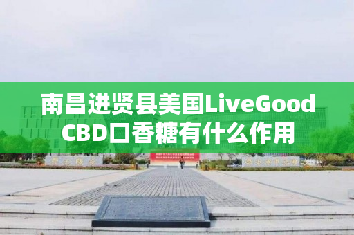 南昌进贤县美国LiveGoodCBD口香糖有什么作用