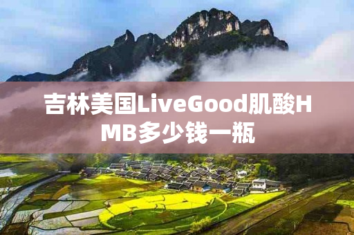 吉林美国LiveGood肌酸HMB多少钱一瓶