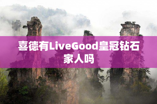 喜德有LiveGood皇冠钻石家人吗