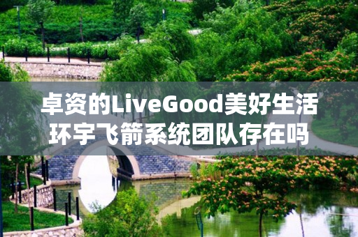 卓资的LiveGood美好生活环宇飞箭系统团队存在吗