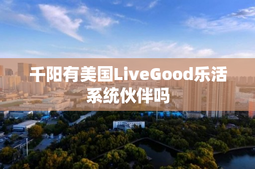 千阳有美国LiveGood乐活系统伙伴吗