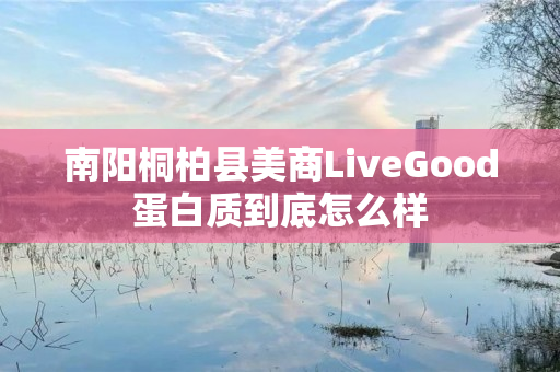 南阳桐柏县美商LiveGood蛋白质到底怎么样