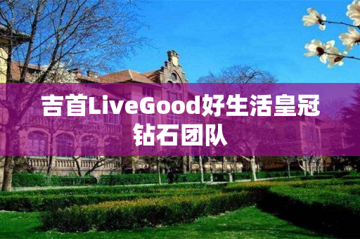 吉首LiveGood好生活皇冠钻石团队