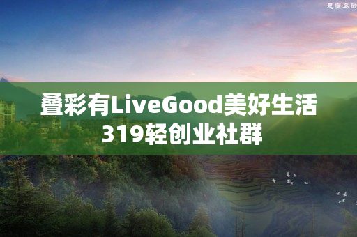 叠彩有LiveGood美好生活 319轻创业社群