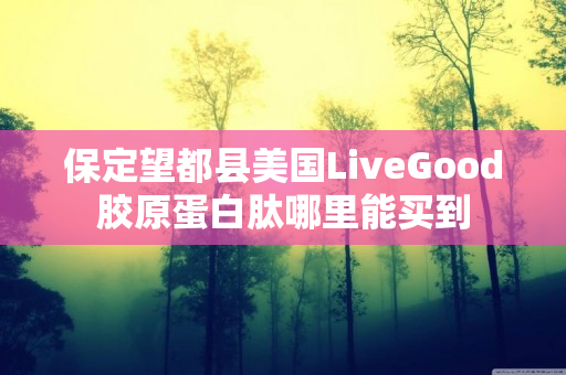 保定望都县美国LiveGood胶原蛋白肽哪里能买到