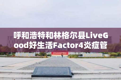 呼和浩特和林格尔县LiveGood好生活Factor4炎症管理效果好吗