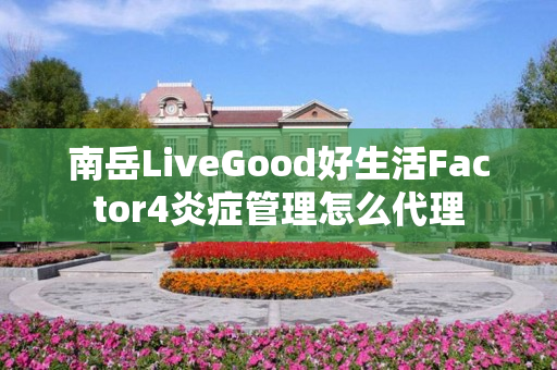 南岳LiveGood好生活Factor4炎症管理怎么代理