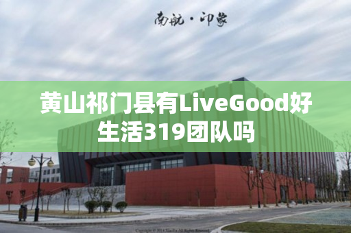 黄山祁门县有LiveGood好生活319团队吗