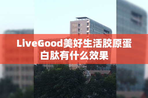 LiveGood美好生活胶原蛋白肽有什么效果