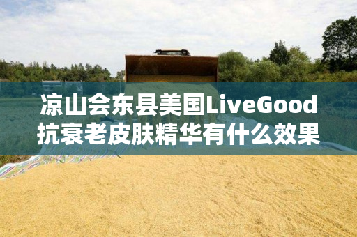 凉山会东县美国LiveGood抗衰老皮肤精华有什么效果