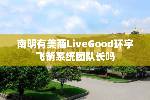 南明有美商LiveGood环宇飞箭系统团队长吗