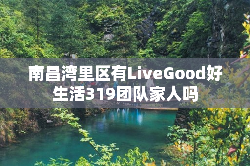 南昌湾里区有LiveGood好生活319团队家人吗