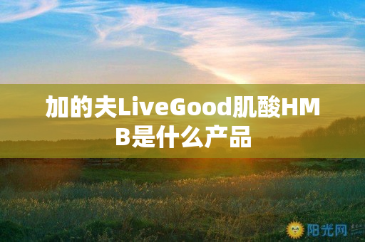 加的夫LiveGood肌酸HMB是什么产品