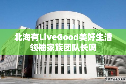 北海有LiveGood美好生活领袖家族团队长吗