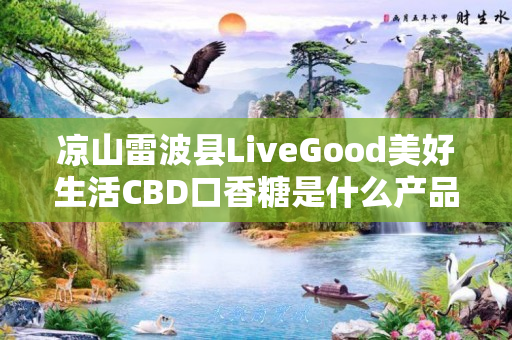 凉山雷波县LiveGood美好生活CBD口香糖是什么产品