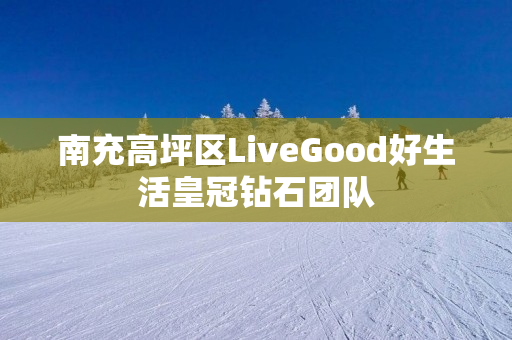 南充高坪区LiveGood好生活皇冠钻石团队