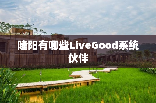 隆阳有哪些LiveGood系统伙伴