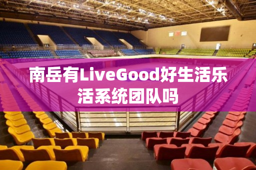 南岳有LiveGood好生活乐活系统团队吗