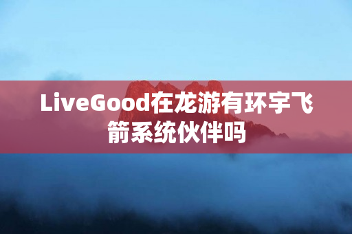 LiveGood在龙游有环宇飞箭系统伙伴吗