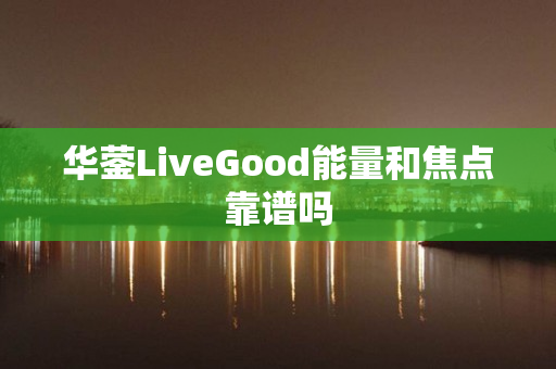 华蓥LiveGood能量和焦点靠谱吗