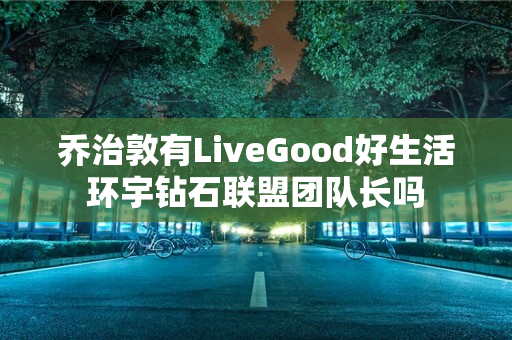 乔治敦有LiveGood好生活环宇钻石联盟团队长吗