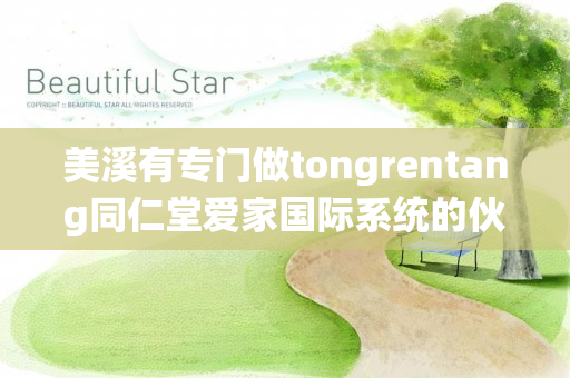 美溪有专门做tongrentang同仁堂爱家国际系统的伙伴吗