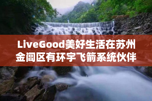 LiveGood美好生活在苏州金阊区有环宇飞箭系统伙伴吗