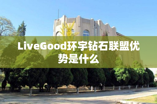 LiveGood环宇钻石联盟优势是什么