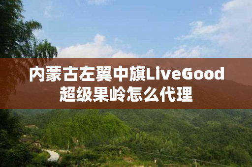 内蒙古左翼中旗LiveGood超级果岭怎么代理