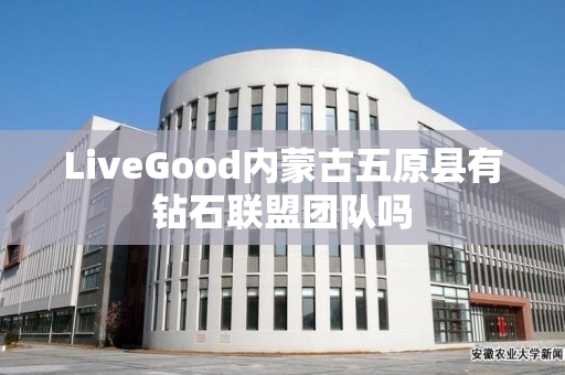 LiveGood内蒙古五原县有钻石联盟团队吗