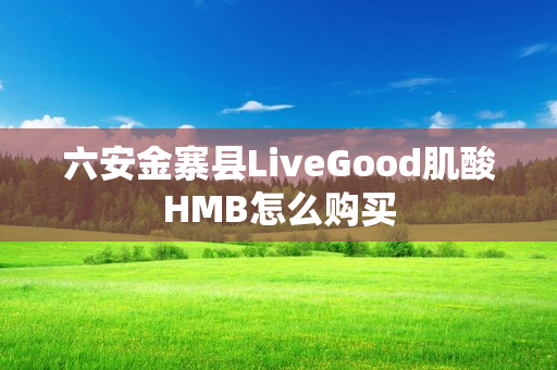 六安金寨县LiveGood肌酸HMB怎么购买