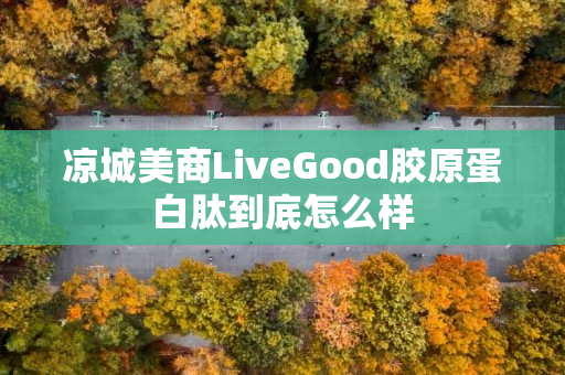 凉城美商LiveGood胶原蛋白肽到底怎么样