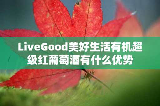 LiveGood美好生活有机超级红葡萄酒有什么优势