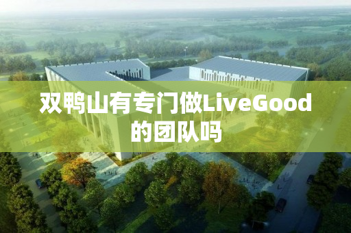 双鸭山有专门做LiveGood的团队吗