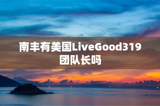 南丰有美国LiveGood319团队长吗