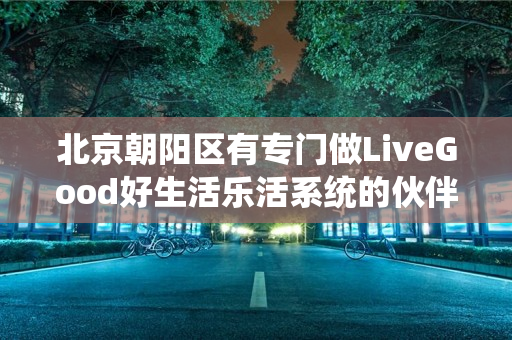 北京朝阳区有专门做LiveGood好生活乐活系统的伙伴吗