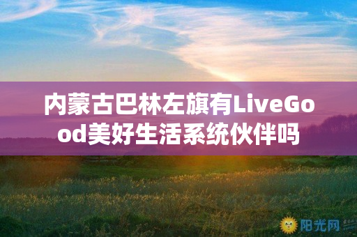 内蒙古巴林左旗有LiveGood美好生活系统伙伴吗