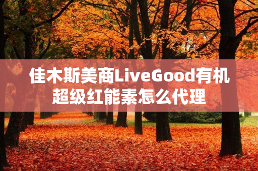 佳木斯美商LiveGood有机超级红能素怎么代理