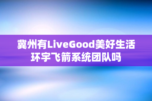 冀州有LiveGood美好生活环宇飞箭系统团队吗