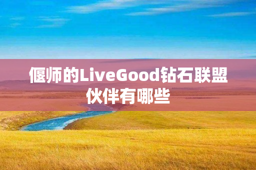 偃师的LiveGood钻石联盟伙伴有哪些