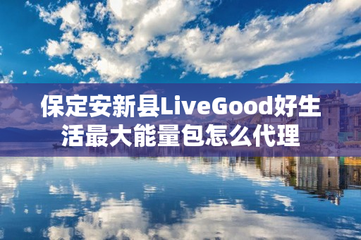 保定安新县LiveGood好生活最大能量包怎么代理