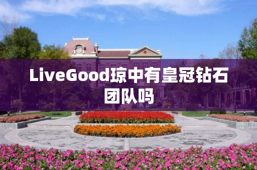 LiveGood琼中有皇冠钻石团队吗