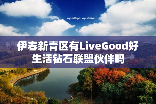 伊春新青区有LiveGood好生活钻石联盟伙伴吗