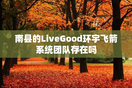 南县的LiveGood环宇飞箭系统团队存在吗