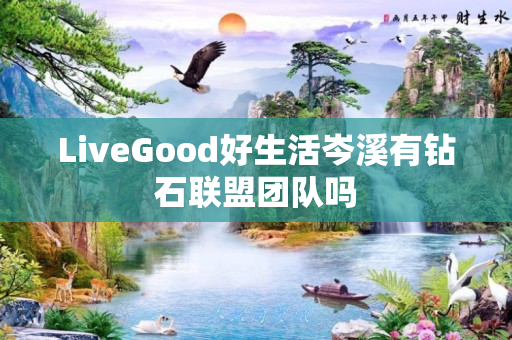 LiveGood好生活岑溪有钻石联盟团队吗