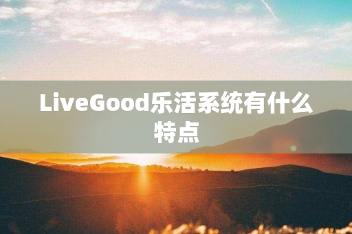 LiveGood乐活系统有什么特点