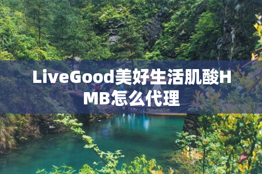 LiveGood美好生活肌酸HMB怎么代理